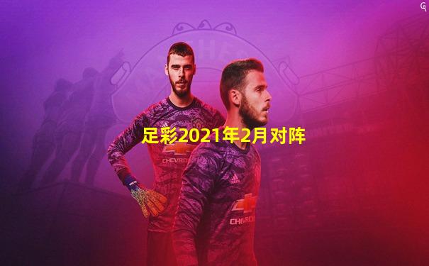 足彩2021年2月对阵