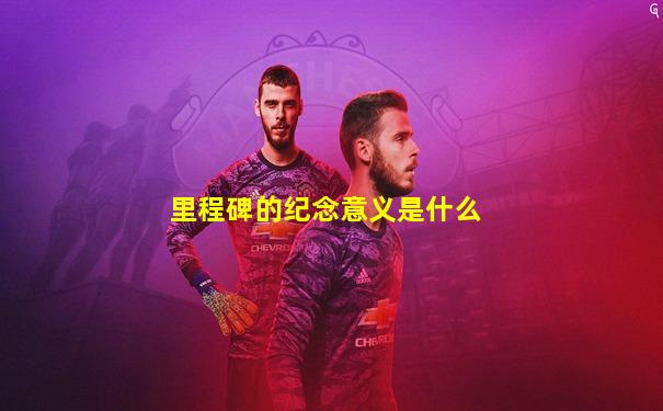 里程碑的纪念意义是什么