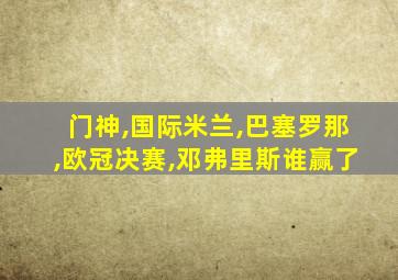 门神,国际米兰,巴塞罗那,欧冠决赛,邓弗里斯谁赢了