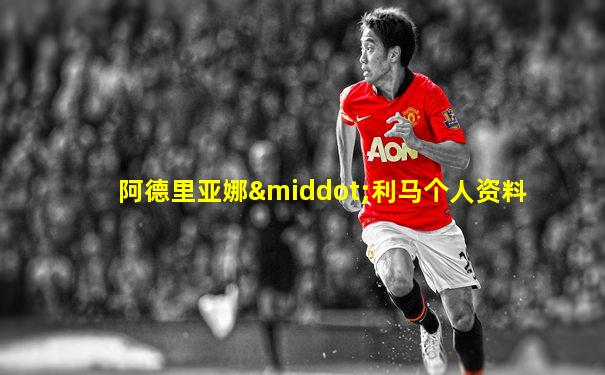 阿德里亚娜·利马个人资料