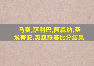 马赛,萨利巴,阿森纳,圣埃蒂安,英超联赛比分结果
